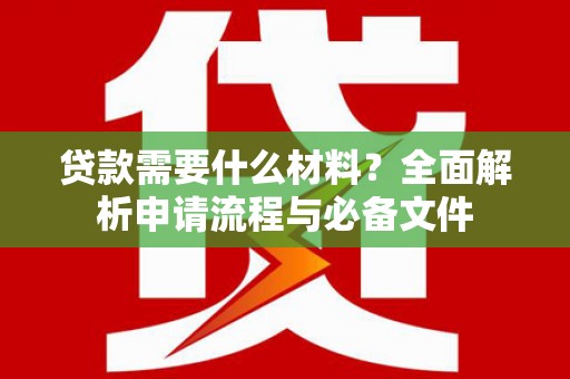 泸水贷款需要什么材料？全面解析申请流程与必备文件