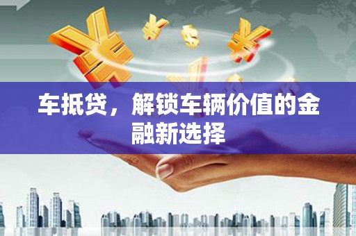 泸水车抵贷，解锁车辆价值的金融新选择