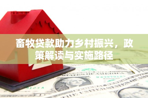 泸水畜牧贷款助力乡村振兴，政策解读与实施路径