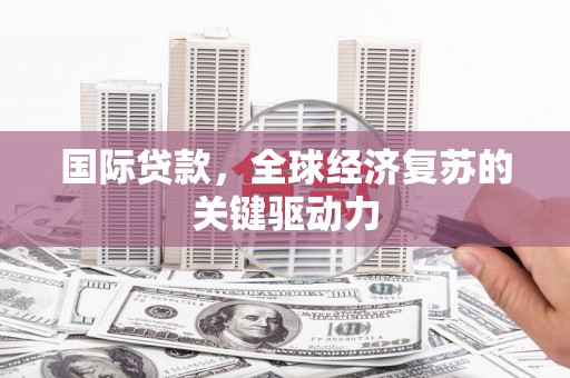 泸水国际贷款，全球经济复苏的关键驱动力