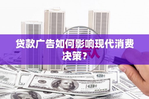 泸水贷款广告如何影响现代消费决策？
