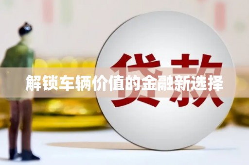 泸水解锁车辆价值的金融新选择