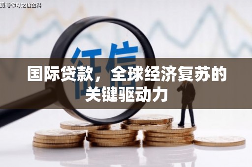 泸水国际贷款，全球经济复苏的关键驱动力
