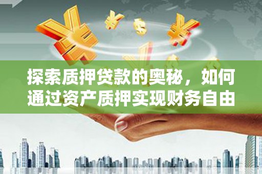 泸水探索质押贷款的奥秘，如何通过资产质押实现财务自由