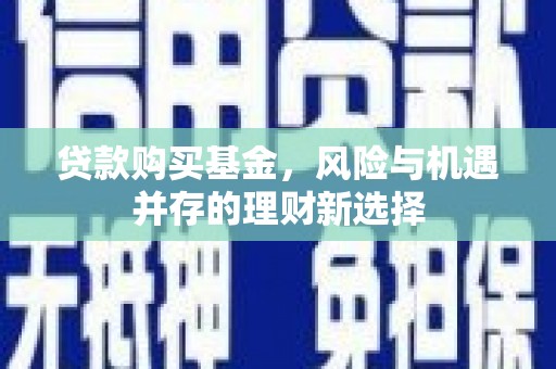 泸水贷款购买基金，风险与机遇并存的理财新选择