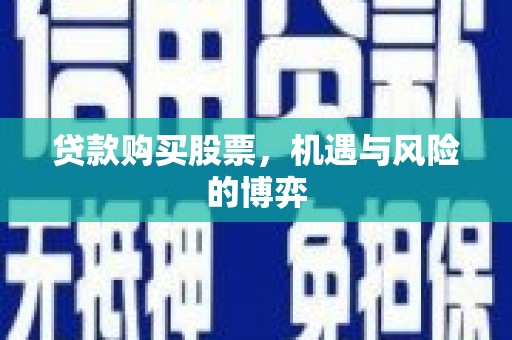 泸水贷款购买股票，机遇与风险的博弈