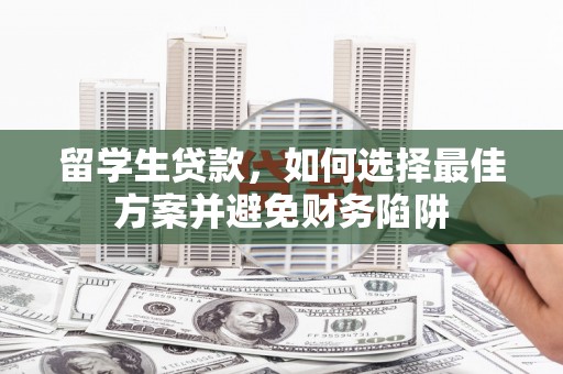 泸水留学生贷款，如何选择最佳方案并避免财务陷阱