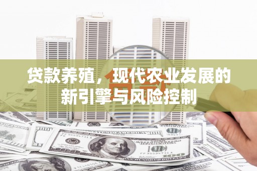泸水贷款养殖，现代农业发展的新引擎与风险控制