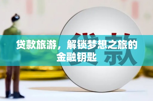 泸水贷款旅游，解锁梦想之旅的金融钥匙