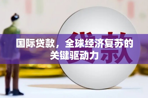 泸水国际贷款，全球经济复苏的关键驱动力
