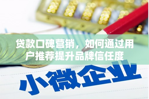 泸水贷款口碑营销，如何通过用户推荐提升品牌信任度