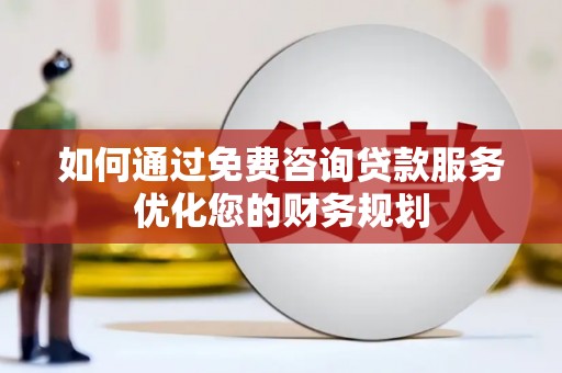 泸水如何通过免费咨询贷款服务优化您的财务规划