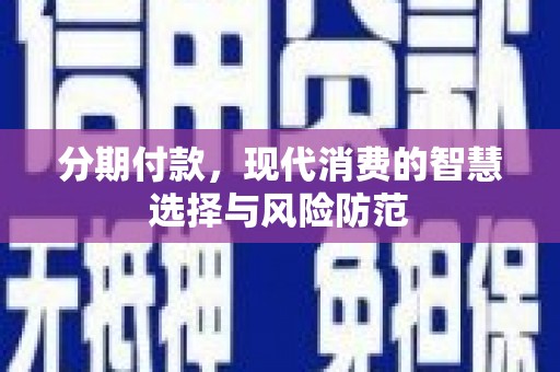 泸水分期付款，现代消费的智慧选择与风险防范