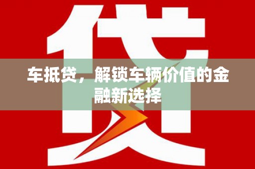 泸水车抵贷，解锁车辆价值的金融新选择