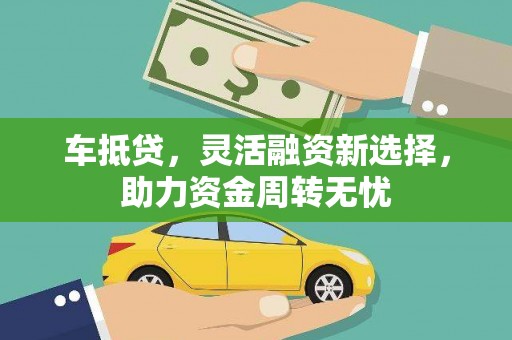 泸水车抵贷，灵活融资新选择，助力资金周转无忧