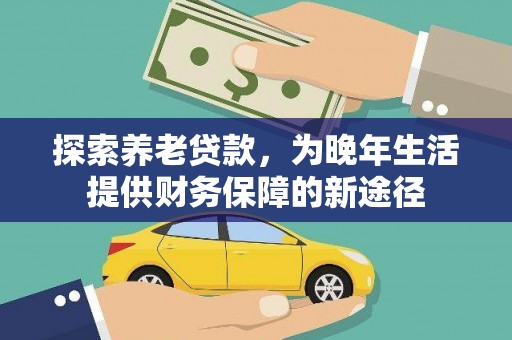 泸水探索养老贷款，为晚年生活提供财务保障的新途径
