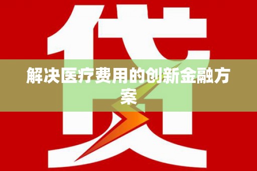 泸水解决医疗费用的创新金融方案