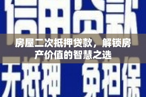 泸水房屋二次抵押贷款，解锁房产价值的智慧之选