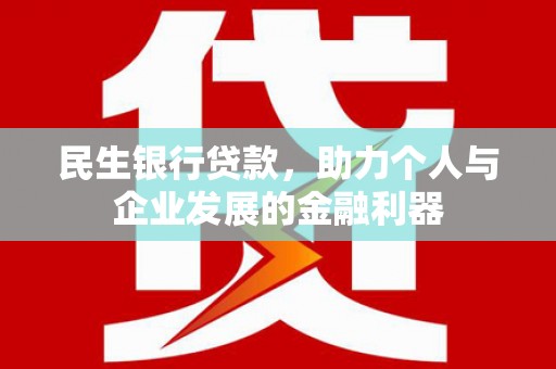 泸水民生银行贷款，助力个人与企业发展的金融利器