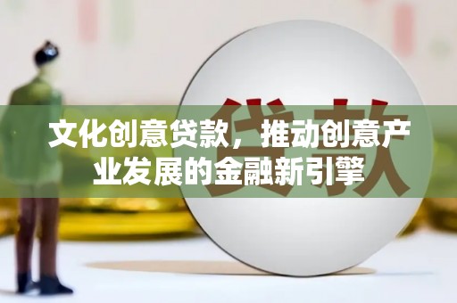 泸水文化创意贷款，推动创意产业发展的金融新引擎