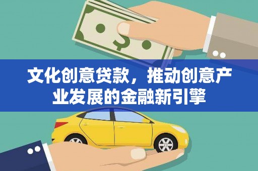 泸水文化创意贷款，推动创意产业发展的金融新引擎