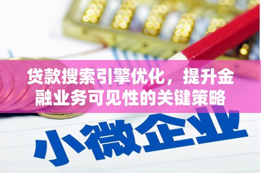 泸水贷款搜索引擎优化，提升金融业务可见性的关键策略
