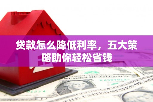 泸水贷款怎么降低利率，五大策略助你轻松省钱