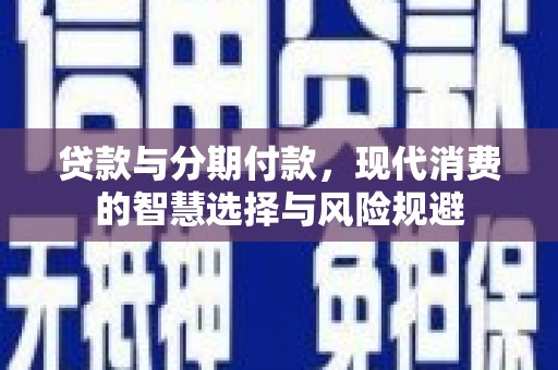 泸水贷款与分期付款，现代消费的智慧选择与风险规避