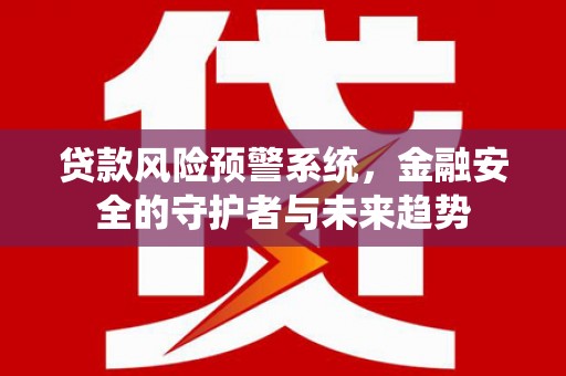 泸水贷款风险预警系统，金融安全的守护者与未来趋势