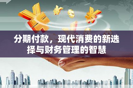 泸水分期付款，现代消费的新选择与财务管理的智慧