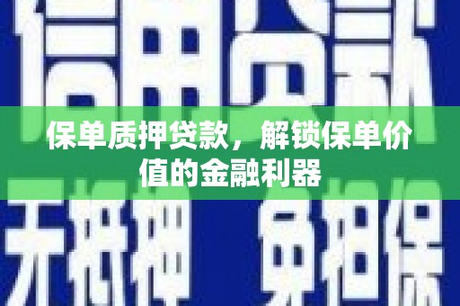 泸水保单质押贷款，解锁保单价值的金融利器