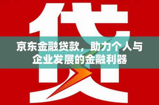 泸水京东金融贷款，助力个人与企业发展的金融利器