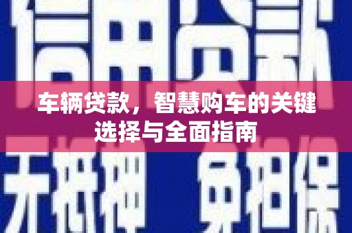 泸水车辆贷款，智慧购车的关键选择与全面指南