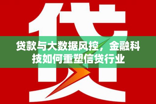 泸水贷款与大数据风控，金融科技如何重塑信贷行业