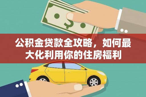 泸水公积金贷款全攻略，如何最大化利用你的住房福利