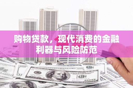 泸水购物贷款，现代消费的金融利器与风险防范