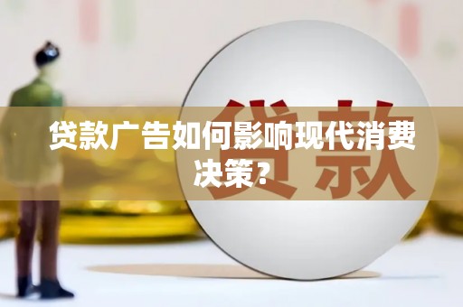 泸水贷款广告如何影响现代消费决策？