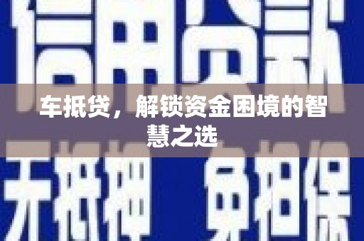 泸水车抵贷，解锁资金困境的智慧之选