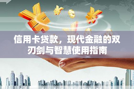 泸水信用卡贷款，现代金融的双刃剑与智慧使用指南