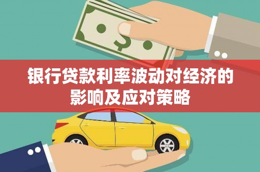 泸水银行贷款利率波动对经济的影响及应对策略