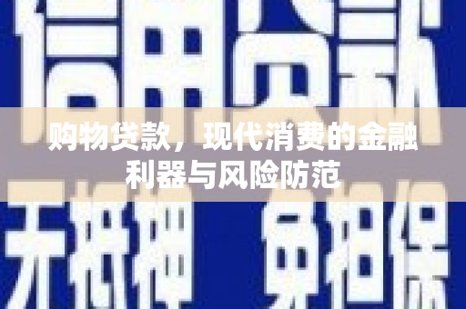 泸水购物贷款，现代消费的金融利器与风险防范