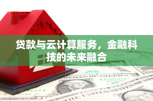 泸水贷款与云计算服务，金融科技的未来融合