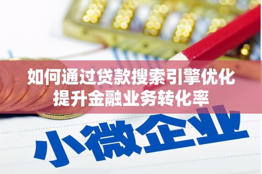 泸水如何通过贷款搜索引擎优化提升金融业务转化率