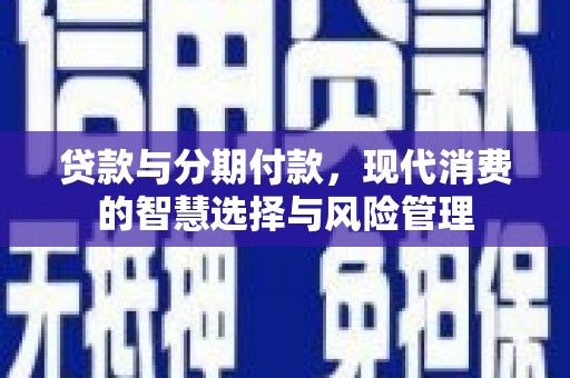 泸水贷款与分期付款，现代消费的智慧选择与风险管理