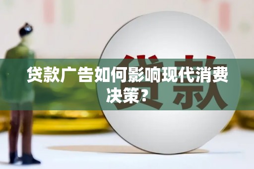 泸水贷款广告如何影响现代消费决策？