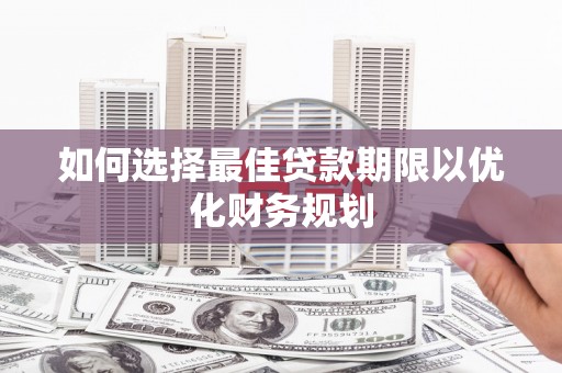 泸水如何选择最佳贷款期限以优化财务规划