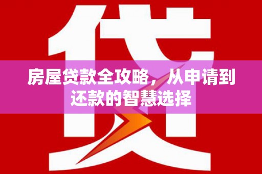 泸水房屋贷款全攻略，从申请到还款的智慧选择