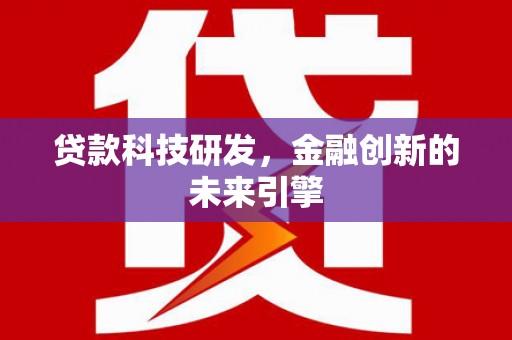 泸水贷款科技研发，金融创新的未来引擎