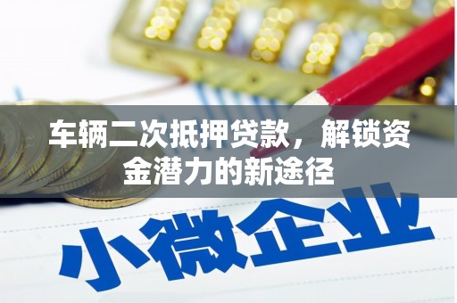 泸水车辆二次抵押贷款，解锁资金潜力的新途径