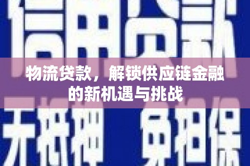 泸水物流贷款，解锁供应链金融的新机遇与挑战